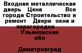 Входная металлическая дверь › Цена ­ 3 500 - Все города Строительство и ремонт » Двери, окна и перегородки   . Ульяновская обл.,Димитровград г.
